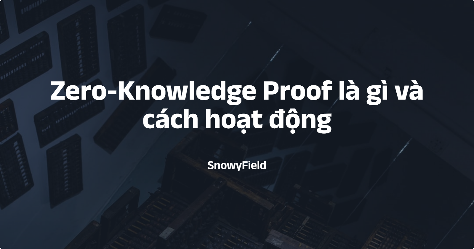 Zero-Knowledge Proof là gì và cách hoạt động